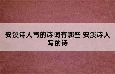 安溪诗人写的诗词有哪些 安溪诗人写的诗